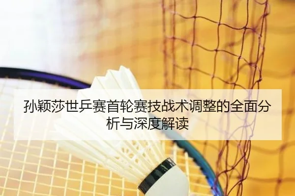 孙颖莎世乒赛首轮赛技战术调整的全面分析与深度解读